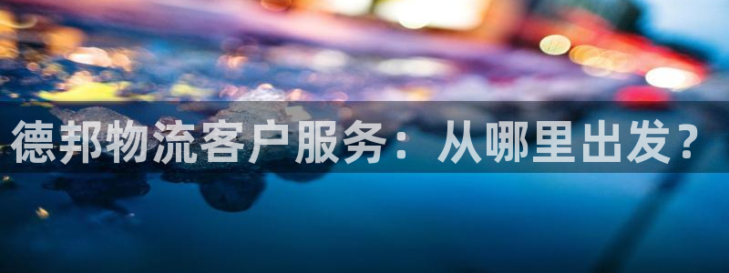 多多28是正规软件吗：德邦物流客户服务：从哪里出发？